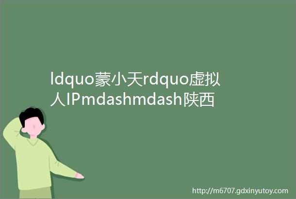 ldquo蒙小天rdquo虚拟人IPmdashmdash陕西文物数字文创大赛作品展示之三